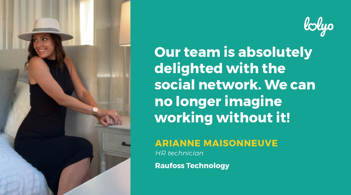 "Our team is absolutely delighted with the social network. We can no longer imagine working without it!" Arianne Maisonneuve, HR Technician by Raufoss Technology